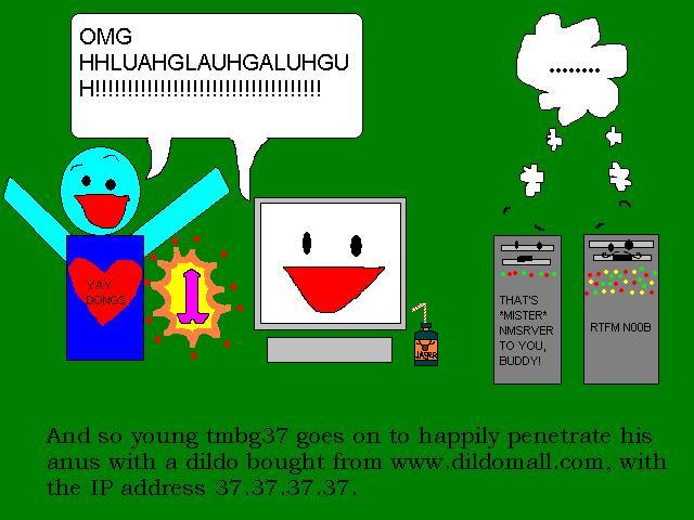 And so young tmbg37 goes on happily penetrate his anus with a dildo bought from www.dildomall.com, with the IP address 37.37.37.37.